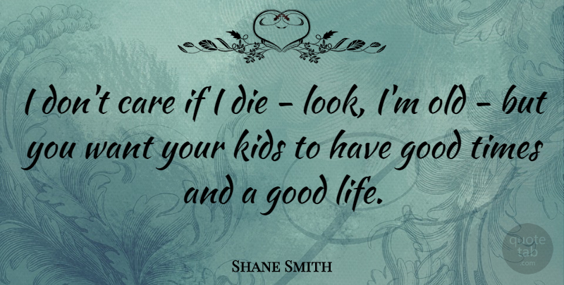 Shane Smith Quote About Good Life, Kids, Care: I Dont Care If I...