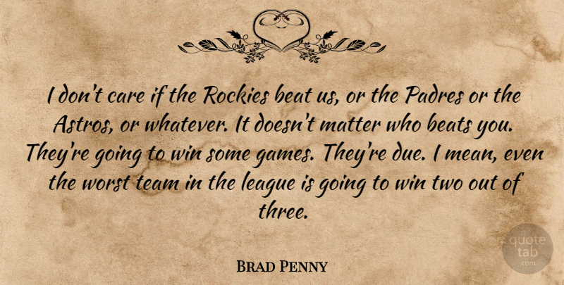 Brad Penny Quote About Beat, Beats, Care, League, Matter: I Dont Care If The...