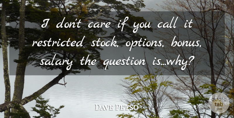 Dave Petso Quote About Call, Care, Question, Restricted, Salary: I Dont Care If You...
