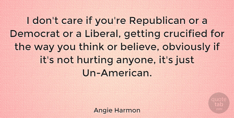 Angie Harmon Quote About Hurt, Believe, Thinking: I Dont Care If Youre...