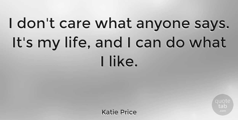 Katie Price Quote About Life: I Dont Care What Anyone...