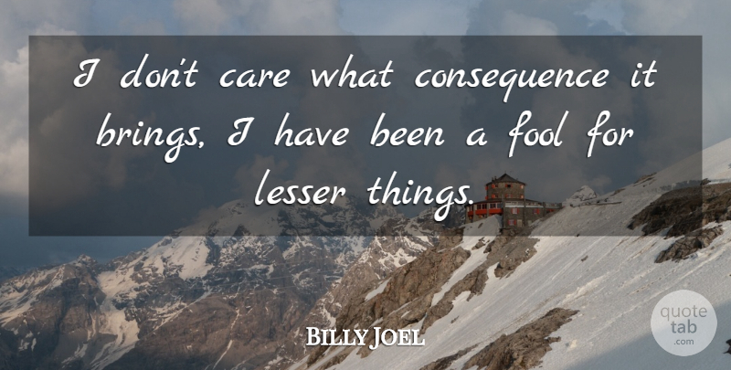 Billy Joel Quote About Care, Fool, Has Beens: I Dont Care What Consequence...