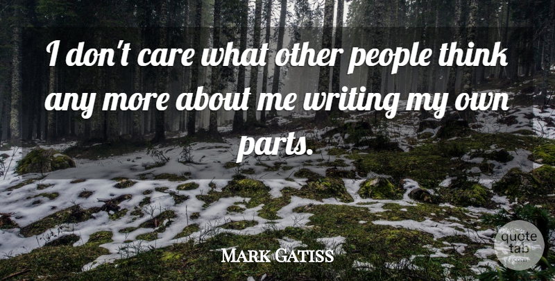 Mark Gatiss Quote About Writing, Thinking, People: I Dont Care What Other...