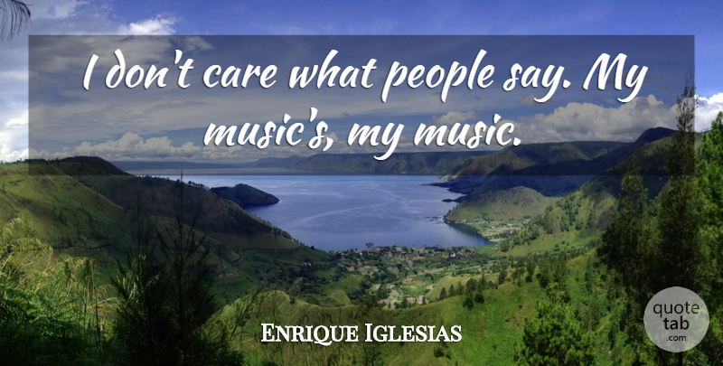 Enrique Iglesias Quote About People, Care, I Dont Care: I Dont Care What People...