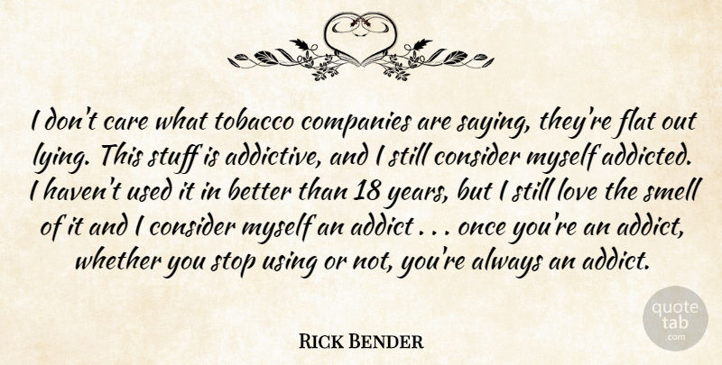 Rick Bender Quote About Addict, Care, Companies, Consider, Flat: I Dont Care What Tobacco...
