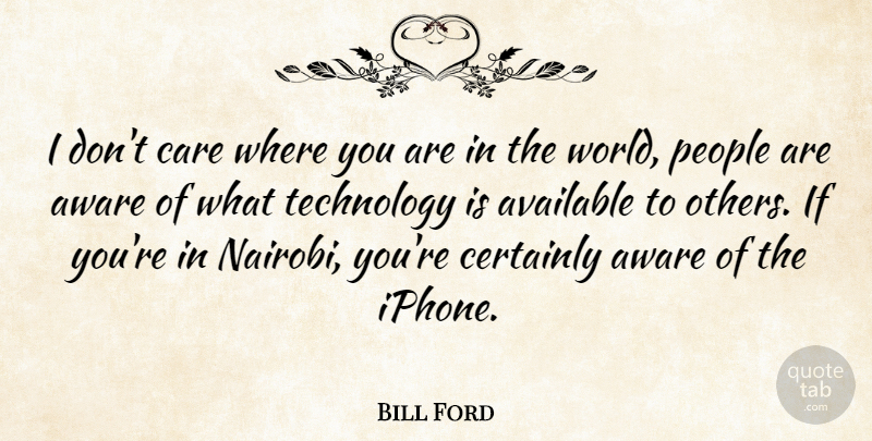 Bill Ford Quote About Technology, Iphone, People: I Dont Care Where You...