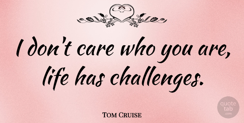 Tom Cruise Quote About Challenges, Care, Who You Are: I Dont Care Who You...