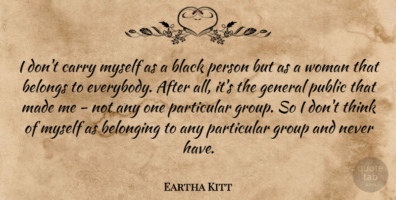 Eartha Kitt Quote About Belonging, Belongs, Carry, General, Particular: I Dont Carry Myself As...