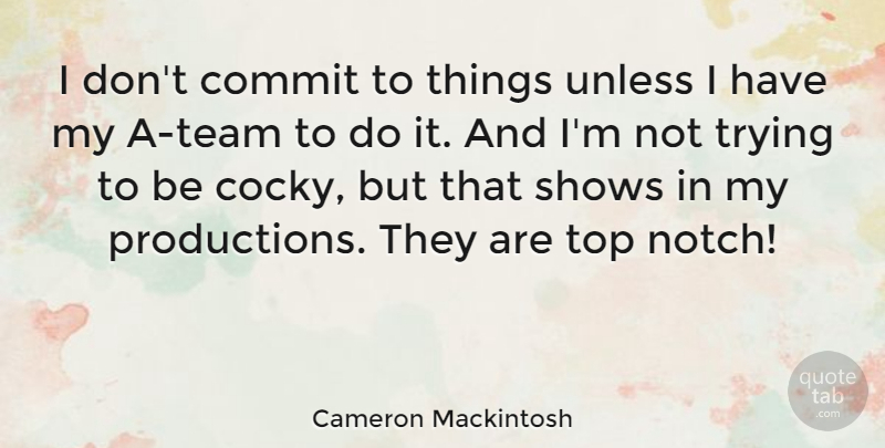 Cameron Mackintosh Quote About Shows, Trying, Unless: I Dont Commit To Things...