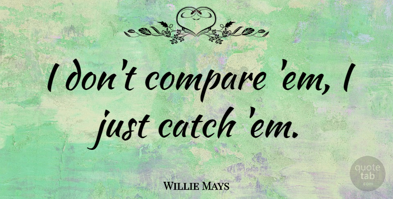 Willie Mays Quote About Baseball, Ems, Compare: I Dont Compare Em I...