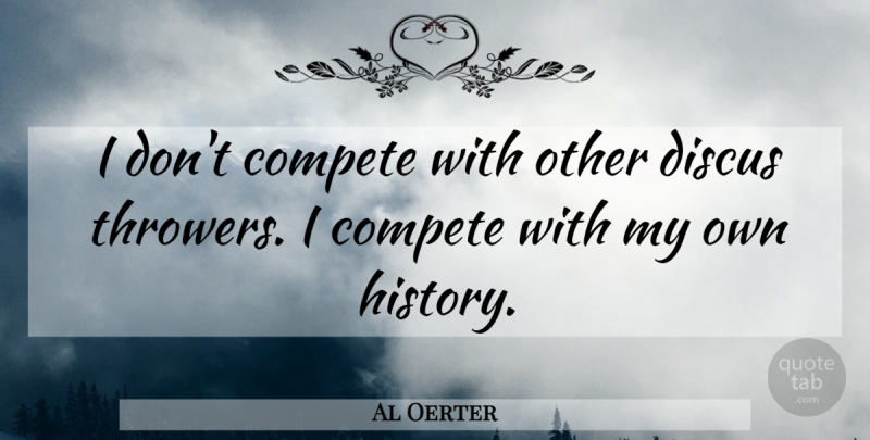 Al Oerter Quote About Throwers, My Own: I Dont Compete With Other...