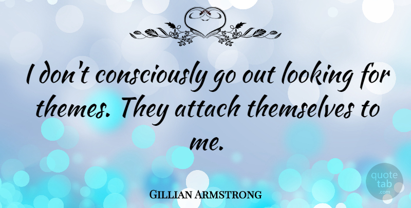 Gillian Armstrong Quote About Attach: I Dont Consciously Go Out...