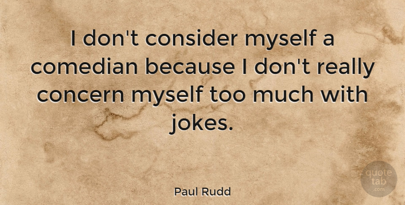 Paul Rudd Quote About Comedian, Too Much, Concern: I Dont Consider Myself A...