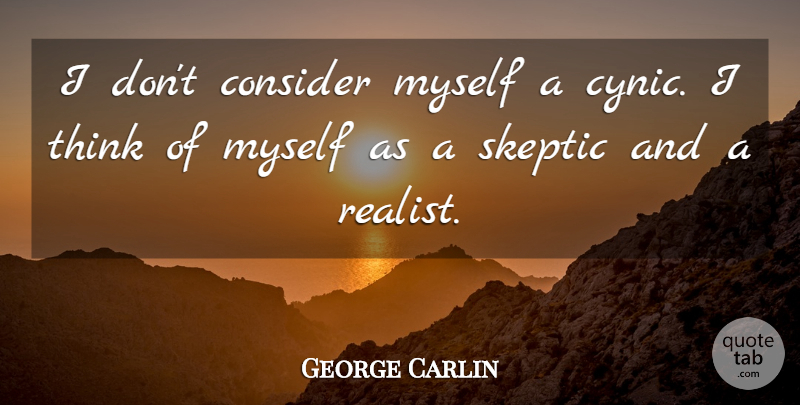 George Carlin Quote About Thinking, Realist, Cynic: I Dont Consider Myself A...