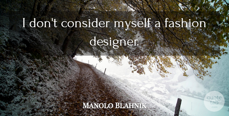 Manolo Blahnik Quote About Fashion, Designer, Fashion Designer: I Dont Consider Myself A...