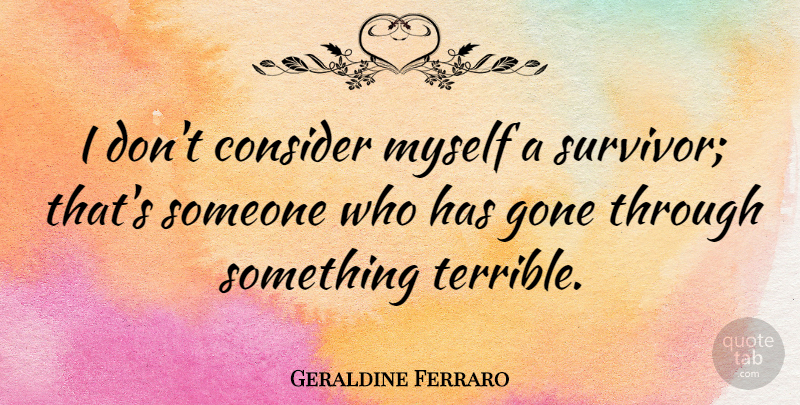 Geraldine Ferraro Quote About Survivor, Gone, Terrible: I Dont Consider Myself A...