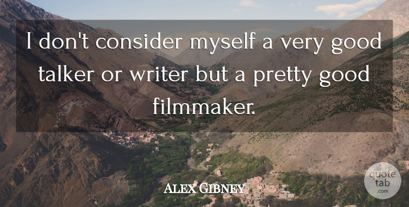 Alex Gibney Quote About Good, Talker: I Dont Consider Myself A...