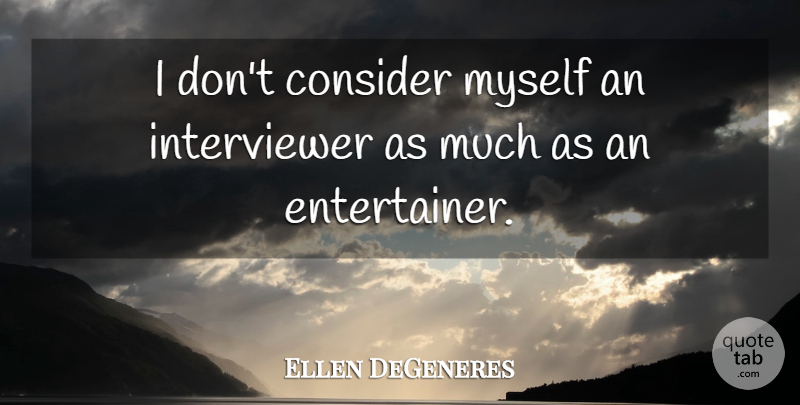 Ellen DeGeneres Quote About Entertainers, Interviewers: I Dont Consider Myself An...