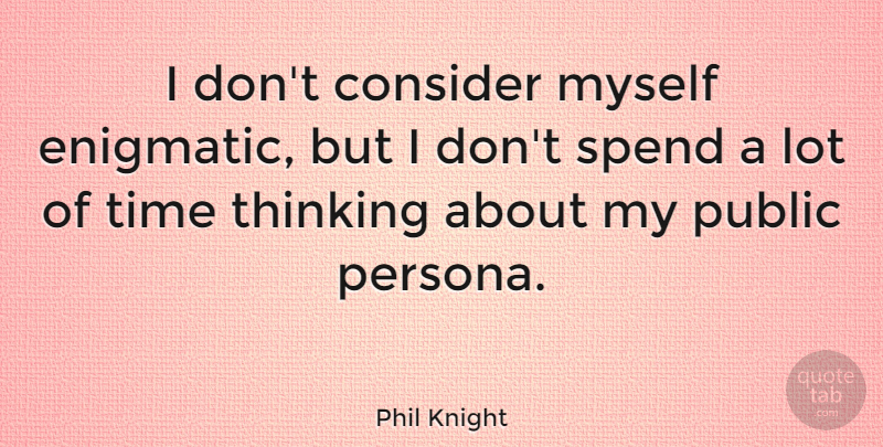 Phil Knight Quote About Thinking, Persona, Enigmatic: I Dont Consider Myself Enigmatic...