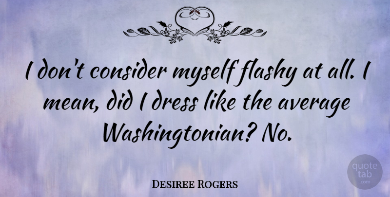 Desiree Rogers Quote About Consider, Flashy: I Dont Consider Myself Flashy...