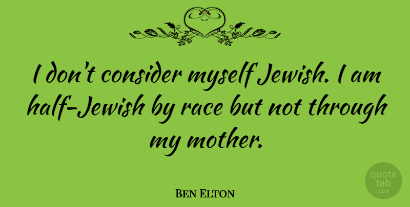 Ben Elton Quote About Mother, Race, Half: I Dont Consider Myself Jewish...
