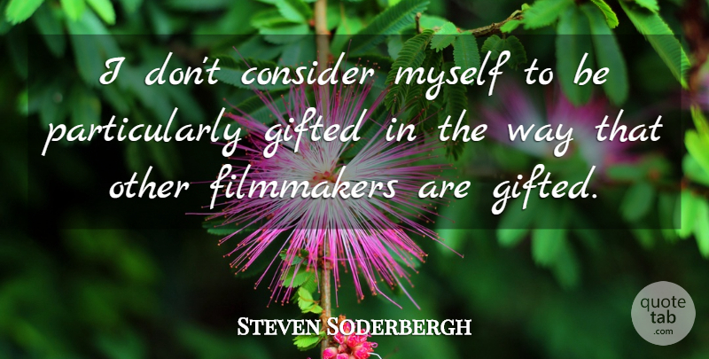 Steven Soderbergh Quote About Way, Filmmaker, Gifted: I Dont Consider Myself To...