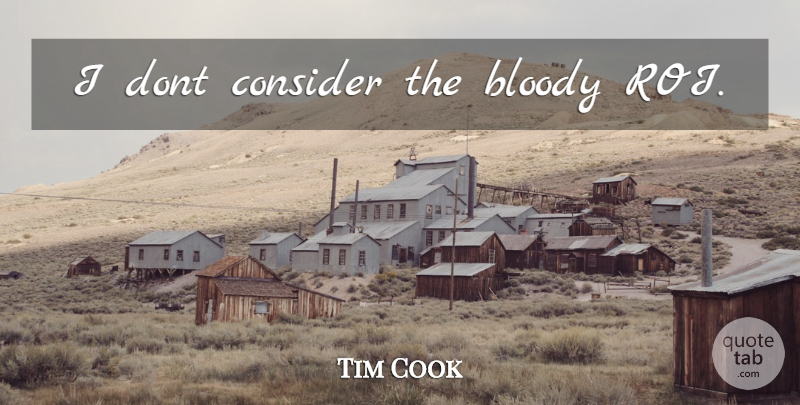 Tim Cook Quote About Roi, Bloody: I Dont Consider The Bloody...