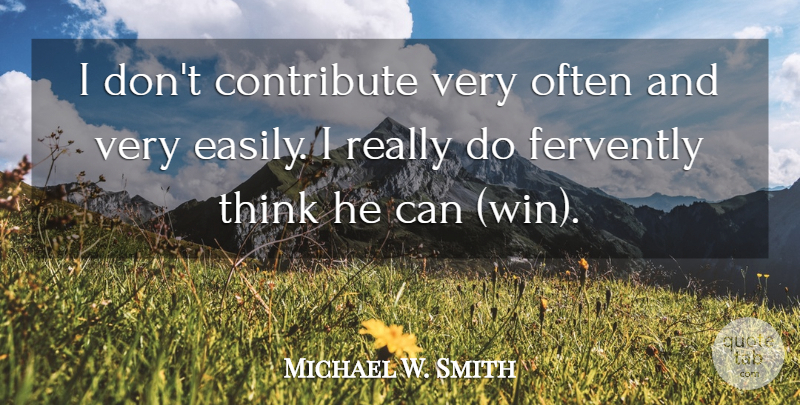 Michael W. Smith Quote About Contribute: I Dont Contribute Very Often...