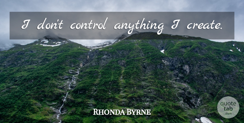 Rhonda Byrne Quote About Creativity: I Dont Control Anything I...