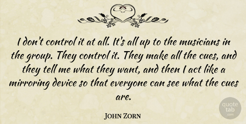 John Zorn Quote About Act, Device: I Dont Control It At...