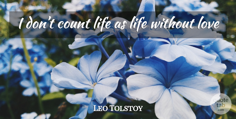 Leo Tolstoy Quote About Life Without Love, Without Love: I Dont Count Life As...