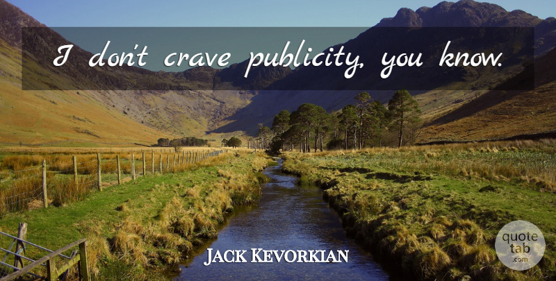 Jack Kevorkian Quote About Publicity, Knows, Crave: I Dont Crave Publicity You...