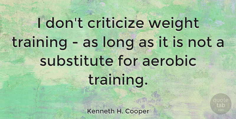 Kenneth H. Cooper Quote About Long, Training, Weight: I Dont Criticize Weight Training...