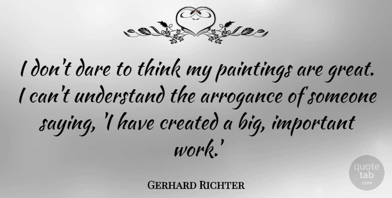Gerhard Richter Quote About Created, Dare, Great, Paintings, Understand: I Dont Dare To Think...
