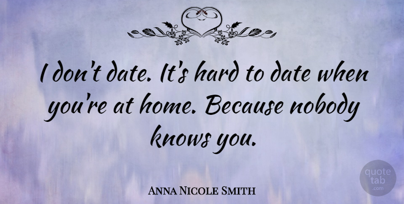 Anna Nicole Smith Quote About Date, Hard, Home: I Dont Date Its Hard...