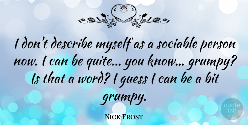 Nick Frost Quote About Grumpy, Persons, Describe Myself: I Dont Describe Myself As...