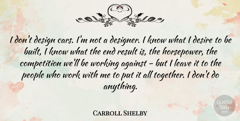 Carroll Shelby Quote About Car, People, Design: I Dont Design Cars Im...