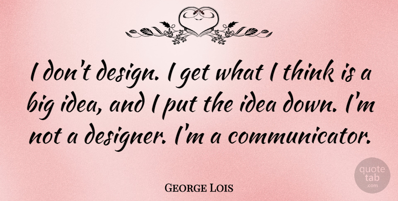 George Lois Quote About Design: I Dont Design I Get...