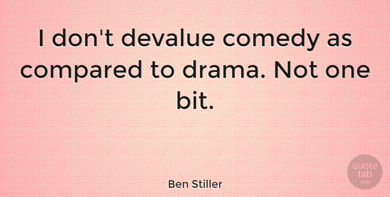 Ben Stiller Quote About Drama, Comedy, Devalue: I Dont Devalue Comedy As...