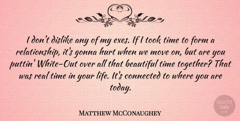 Matthew McConaughey Quote About Beautiful, Connected, Dislike, Form, Gonna: I Dont Dislike Any Of...