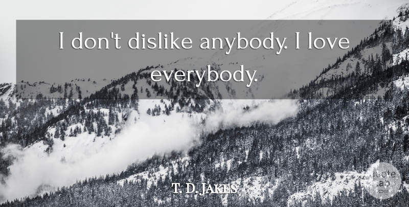 T. D. Jakes Quote About Dislike: I Dont Dislike Anybody I...