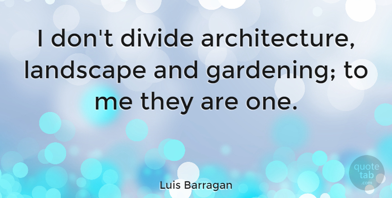 Luis Barragan Quote About Gardening, Landscape, Architecture: I Dont Divide Architecture Landscape...