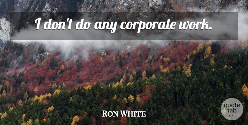 Ron White Quote About Corporate: I Dont Do Any Corporate...