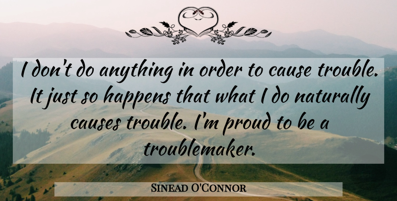 Sinead O'Connor Quote About Order, Proud, Causes: I Dont Do Anything In...