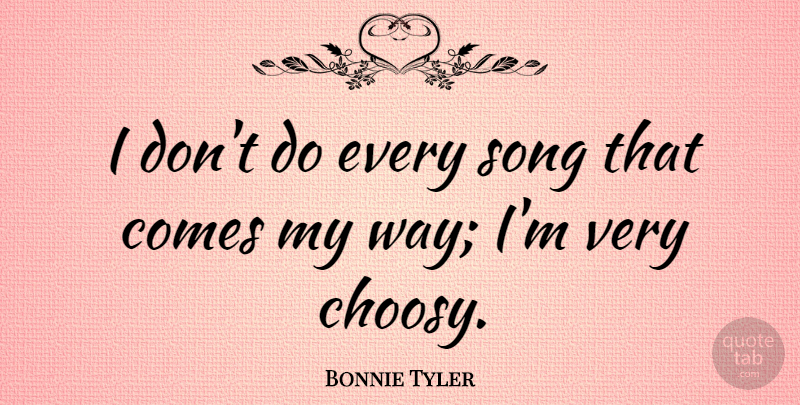 Bonnie Tyler Quote About undefined: I Dont Do Every Song...