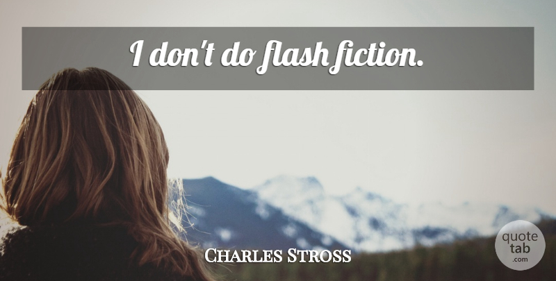 Charles Stross Quote About Fiction, Flash: I Dont Do Flash Fiction...
