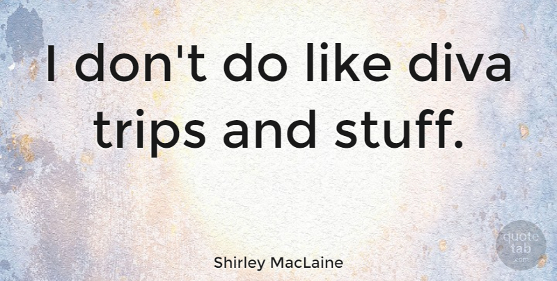 Shirley MacLaine Quote About Stuff: I Dont Do Like Diva...