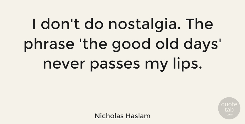 Nicholas Haslam Quote About Good, Passes, Phrase: I Dont Do Nostalgia The...
