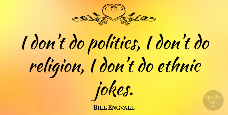 Bill Engvall Quote About Politics, Religion: I Dont Do Politics I...