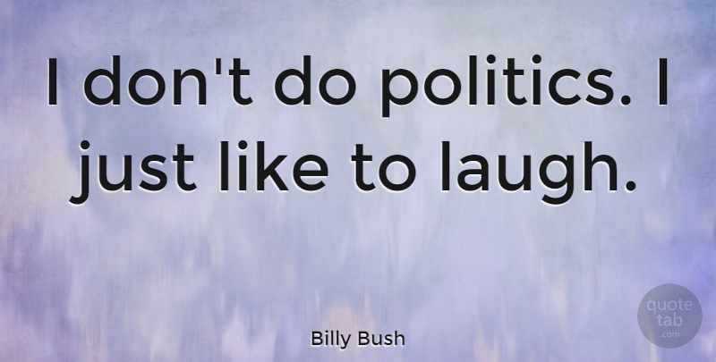Billy Bush Quote About Laughing: I Dont Do Politics I...